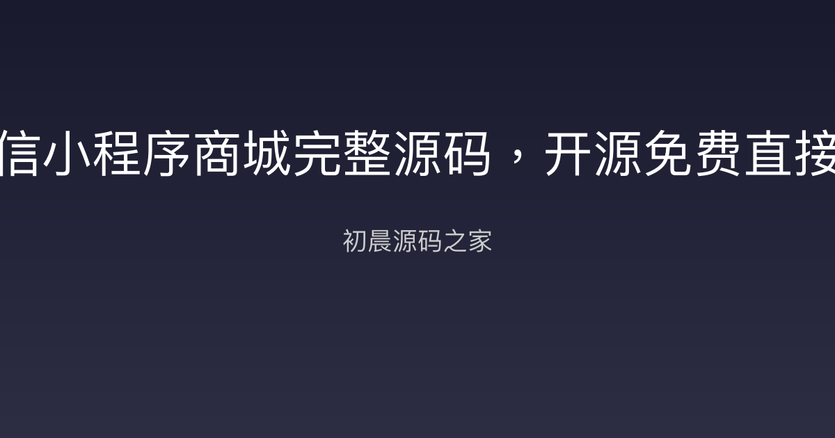 微信小程序商城完整源码，开源免费直接用初晨源码之家-网站源码-小程序源码-网页源码-游戏源码2026 最新网站源码下载 - WordPress/小程序/商城系统 - 初晨源码之家