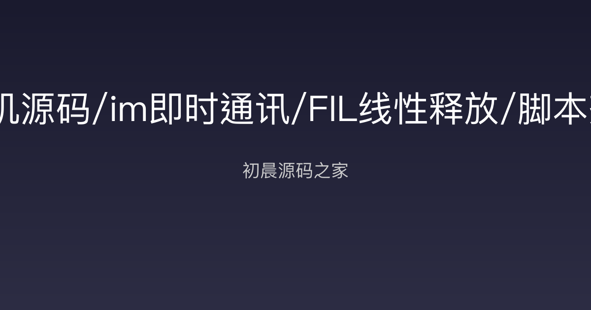 多语言算力矿机源码/im即时通讯/FIL线性释放/脚本齐全/搭建教程初晨源码之家-网站源码-小程序源码-网页源码-游戏源码2026 最新网站源码下载 - WordPress/小程序/商城系统 - 初晨源码之家